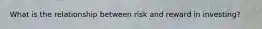 What is the relationship between risk and reward in investing?