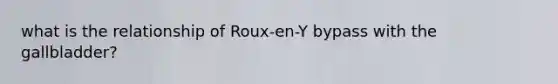 what is the relationship of Roux-en-Y bypass with the gallbladder?