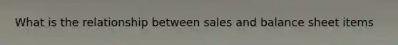 What is the relationship between sales and balance sheet items