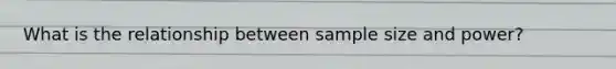 What is the relationship between sample size and power?