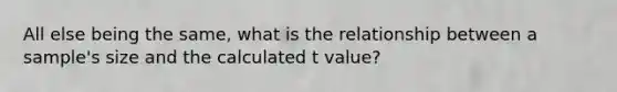 All else being the same, what is the relationship between a sample's size and the calculated t value?