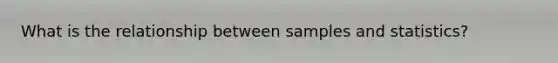 What is the relationship between samples and statistics?