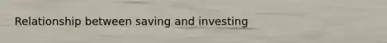 Relationship between saving and investing