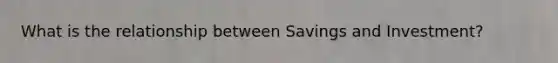 What is the relationship between Savings and Investment?