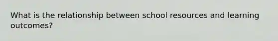 What is the relationship between school resources and learning outcomes?