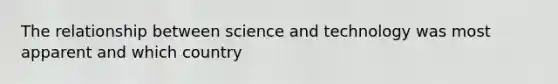 The relationship between science and technology was most apparent and which country