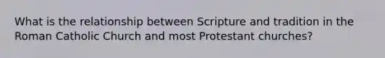 What is the relationship between Scripture and tradition in the Roman Catholic Church and most Protestant churches?