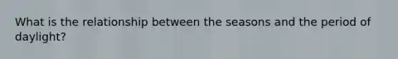 What is the relationship between the seasons and the period of daylight?