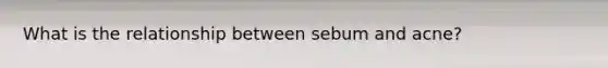 What is the relationship between sebum and acne?