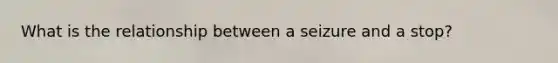 What is the relationship between a seizure and a stop?