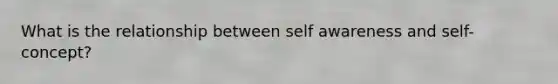 What is the relationship between self awareness and self-concept?