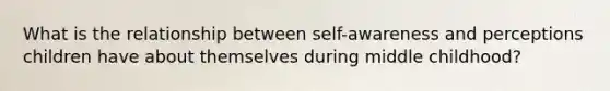 What is the relationship between self-awareness and perceptions children have about themselves during middle childhood?