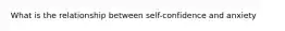 What is the relationship between self-confidence and anxiety