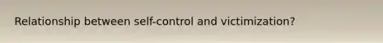 Relationship between self-control and victimization?