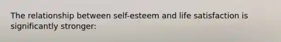 The relationship between self-esteem and life satisfaction is significantly stronger: