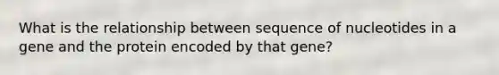 What is the relationship between sequence of nucleotides in a gene and the protein encoded by that gene?