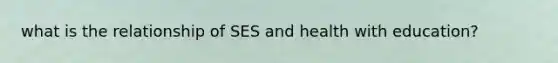 what is the relationship of SES and health with education?