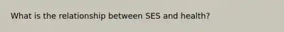 What is the relationship between SES and health?