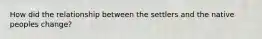 How did the relationship between the settlers and the native peoples change?