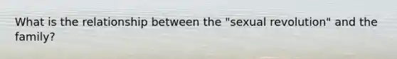 What is the relationship between the "sexual revolution" and the family?