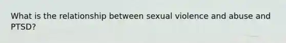 What is the relationship between sexual violence and abuse and PTSD?