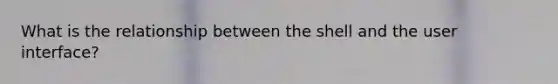 What is the relationship between the shell and the user interface?