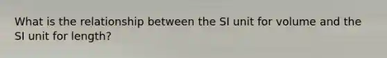 What is the relationship between the SI unit for volume and the SI unit for length?