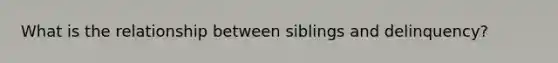 What is the relationship between siblings and delinquency?