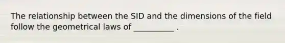 The relationship between the SID and the dimensions of the field follow the geometrical laws of __________ .