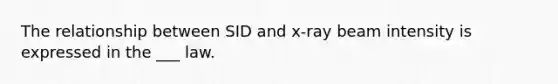 The relationship between SID and x-ray beam intensity is expressed in the ___ law.