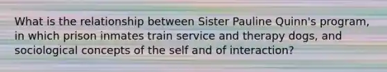 What is the relationship between Sister Pauline Quinn's program, in which prison inmates train service and therapy dogs, and sociological concepts of the self and of interaction?