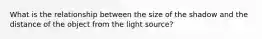 What is the relationship between the size of the shadow and the distance of the object from the light source?