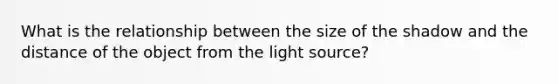 What is the relationship between the size of the shadow and the distance of the object from the light source?