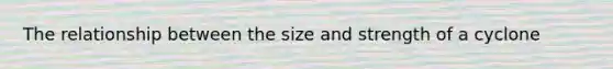 The relationship between the size and strength of a cyclone