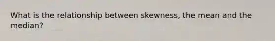 What is the relationship between skewness, the mean and the median?