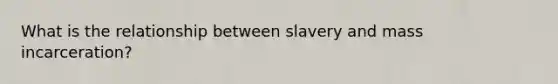 What is the relationship between slavery and mass incarceration?