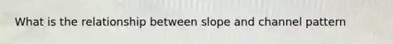 What is the relationship between slope and channel pattern