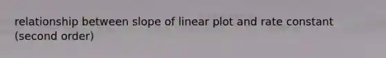 relationship between slope of linear plot and rate constant (second order)