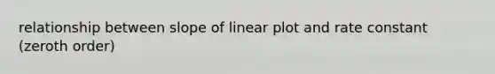 relationship between slope of linear plot and rate constant (zeroth order)