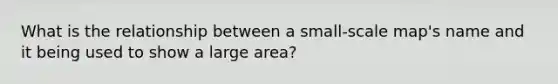 What is the relationship between a small-scale map's name and it being used to show a large area?