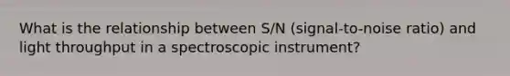 What is the relationship between S/N (signal-to-noise ratio) and light throughput in a spectroscopic instrument?