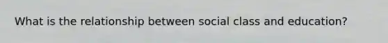 What is the relationship between social class and education?