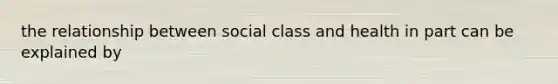 the relationship between social class and health in part can be explained by