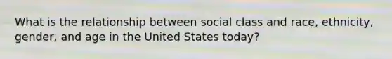 What is the relationship between social class and race, ethnicity, gender, and age in the United States today?