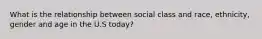 What is the relationship between social class and race, ethnicity, gender and age in the U.S today?