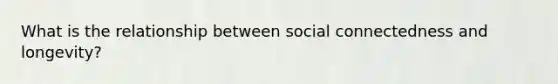 What is the relationship between social connectedness and longevity?