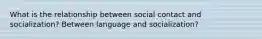 What is the relationship between social contact and socialization? Between language and socialization?