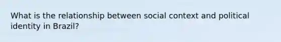 What is the relationship between social context and political identity in Brazil?