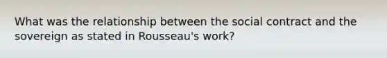 What was the relationship between the social contract and the sovereign as stated in Rousseau's work?