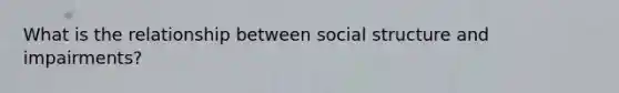 What is the relationship between social structure and impairments?